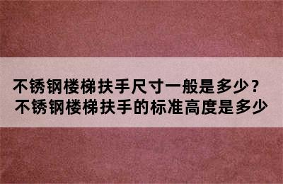 不锈钢楼梯扶手尺寸一般是多少？ 不锈钢楼梯扶手的标准高度是多少